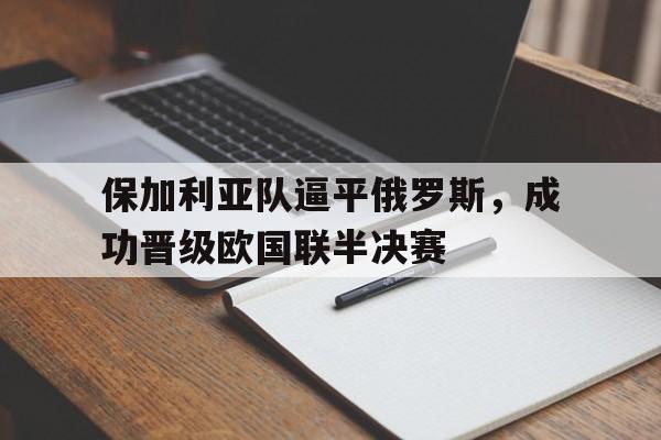 包含保加利亚队逼平俄罗斯，成功晋级欧国联半决赛的词条