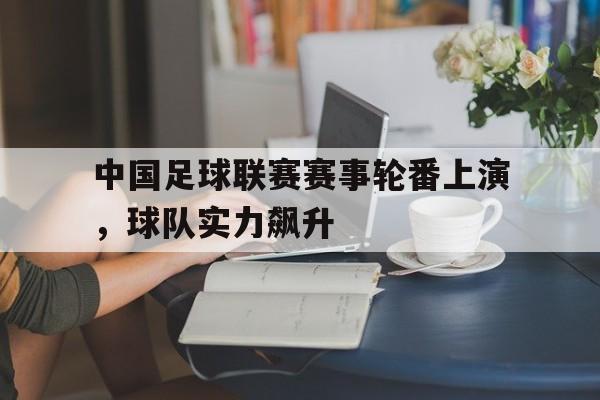 中国足球联赛赛事轮番上演，球队实力飙升的简单介绍