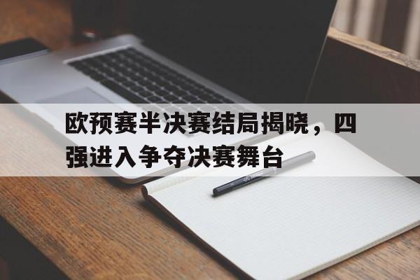 欧预赛半决赛结局揭晓，四强进入争夺决赛舞台