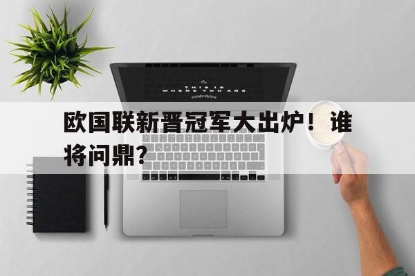 欧国联新晋冠军大出炉！谁将问鼎？的简单介绍