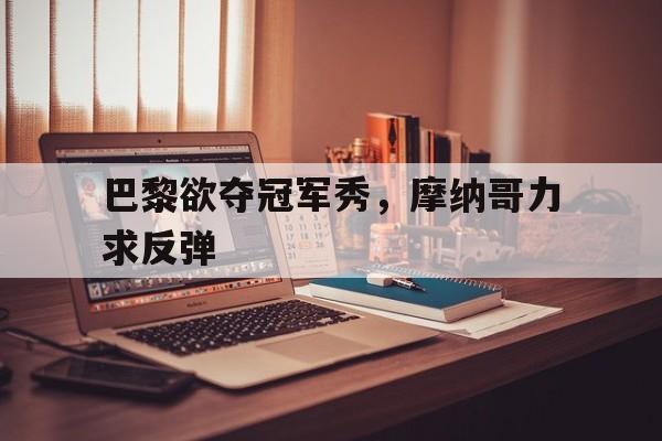 包含巴黎欲夺冠军秀，摩纳哥力求反弹的词条